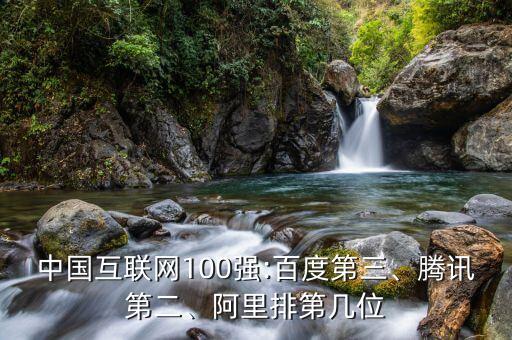 中國互聯(lián)網(wǎng)100強(qiáng):百度第三、騰訊第二、阿里排第幾位