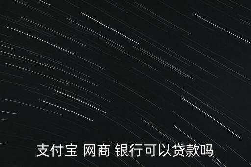 支付寶 網(wǎng)商 銀行可以貸款嗎