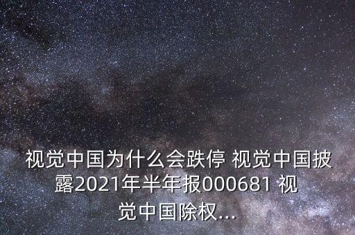  視覺(jué)中國(guó)為什么會(huì)跌停 視覺(jué)中國(guó)披露2021年半年報(bào)000681 視覺(jué)中國(guó)除權(quán)...