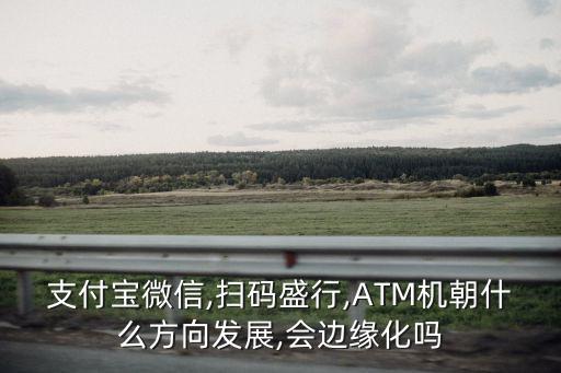 支付寶微信,掃碼盛行,ATM機(jī)朝什么方向發(fā)展,會邊緣化嗎