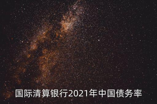 國際清算銀行2021年中國債務率