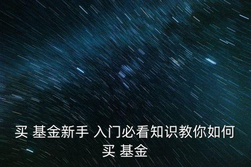 買 基金新手 入門必看知識(shí)教你如何買 基金