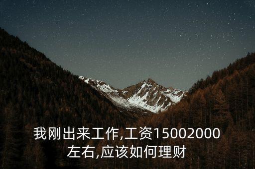 我剛出來工作,工資15002000左右,應該如何理財