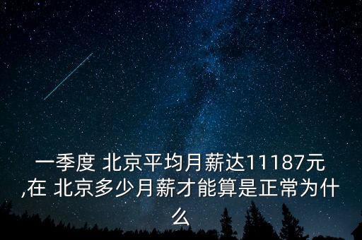 一季度 北京平均月薪達(dá)11187元,在 北京多少月薪才能算是正常為什么