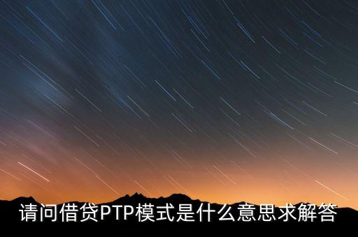 請問借貸PTP模式是什么意思求解答