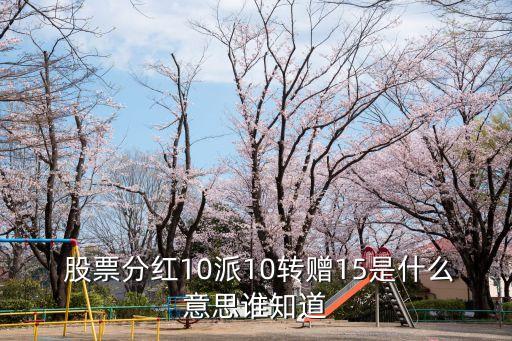  股票分紅10派10轉(zhuǎn)贈15是什么意思誰知道