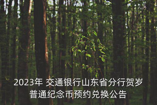 2023年 交通銀行山東省分行賀歲普通紀(jì)念幣預(yù)約兌換公告