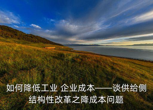 如何降低工業(yè) 企業(yè)成本——談供給側(cè)結(jié)構(gòu)性改革之降成本問(wèn)題