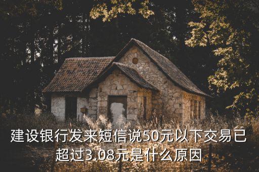 建設(shè)銀行發(fā)來短信說50元以下交易已超過3.08元是什么原因