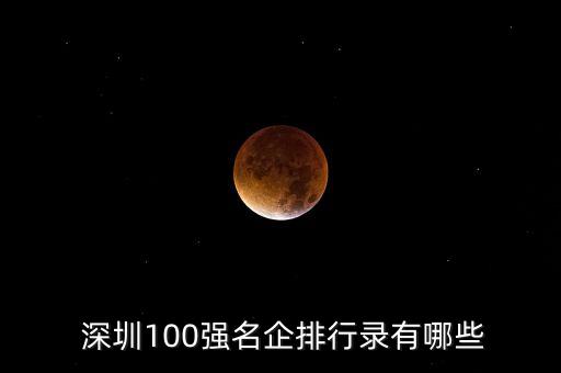  深圳100強(qiáng)名企排行錄有哪些