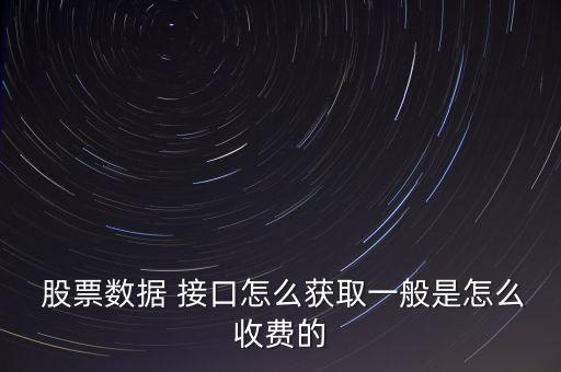  股票數(shù)據(jù) 接口怎么獲取一般是怎么收費的