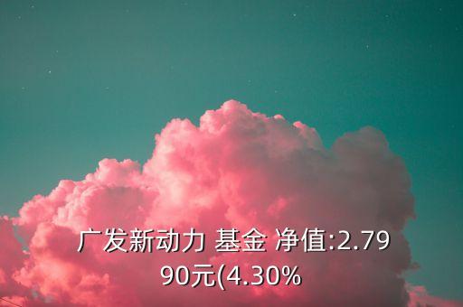  廣發(fā)新動力 基金 凈值:2.7990元(4.30%