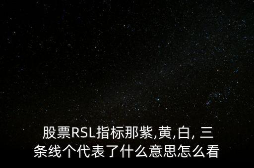  股票RSL指標那紫,黃,白, 三條線個代表了什么意思怎么看