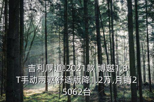  吉利厚道!2021款 博越1.8T手動兩驅(qū)舒適版降1.2萬,月銷25062臺