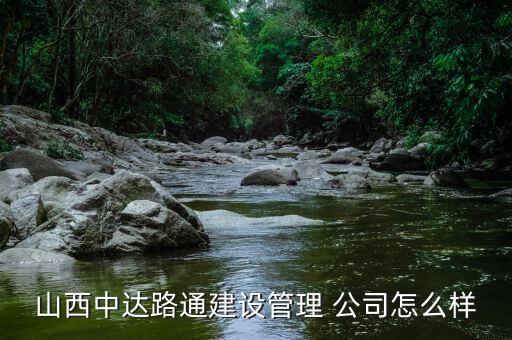 山西中達(dá)路通建設(shè)管理 公司怎么樣