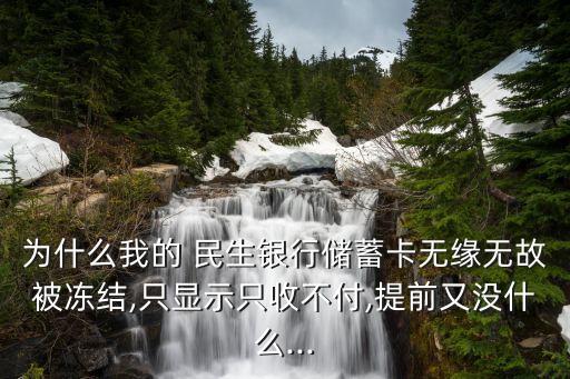 為什么我的 民生銀行儲(chǔ)蓄卡無(wú)緣無(wú)故被凍結(jié),只顯示只收不付,提前又沒(méi)什么...