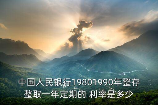 中國人民銀行19801990年整存整取一年定期的 利率是多少