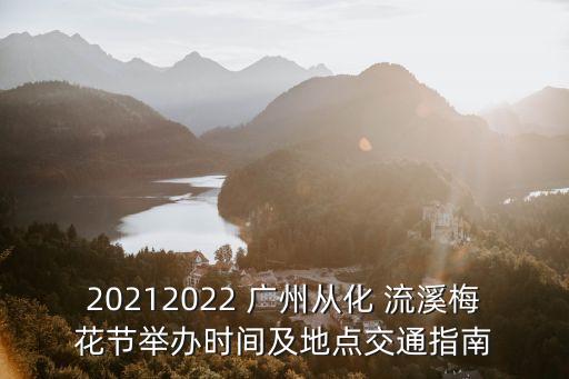 20212022 廣州從化 流溪梅花節(jié)舉辦時間及地點交通指南