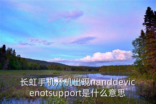 長(zhǎng)虹手機(jī)開機(jī)出現(xiàn)nanddevicenotsupport是什么意思