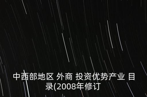 中西部地區(qū) 外商 投資優(yōu)勢產業(yè) 目錄(2008年修訂