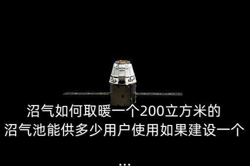  沼氣如何取暖一個200立方米的 沼氣池能供多少用戶使用如果建設(shè)一個...