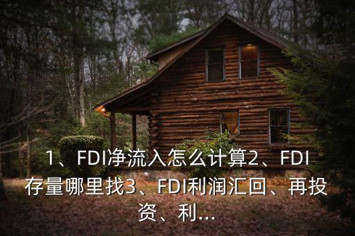 1、FDI凈流入怎么計(jì)算2、FDI存量哪里找3、FDI利潤(rùn)匯回、再投資、利...