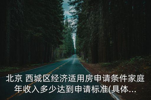 北京 西城區(qū)經濟適用房申請條件家庭年收入多少達到申請標準(具體...