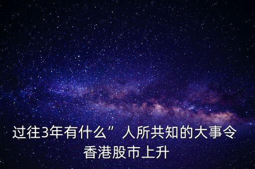 過(guò)往3年有什么”人所共知的大事令 香港股市上升