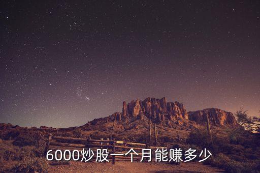 6000炒股一個(gè)月能賺多少