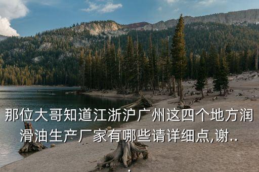 那位大哥知道江浙滬廣州這四個(gè)地方潤(rùn)滑油生產(chǎn)廠家有哪些請(qǐng)?jiān)敿?xì)點(diǎn),謝...