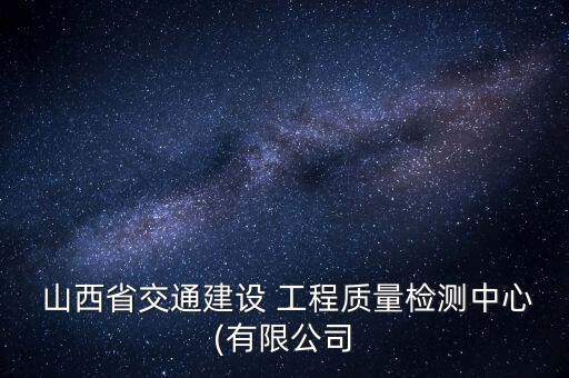  山西省交通建設(shè) 工程質(zhì)量檢測中心(有限公司