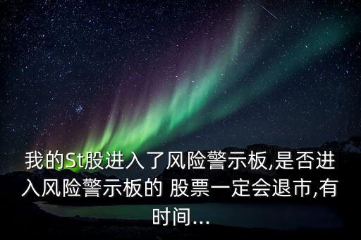 我的St股進(jìn)入了風(fēng)險(xiǎn)警示板,是否進(jìn)入風(fēng)險(xiǎn)警示板的 股票一定會(huì)退市,有時(shí)間...