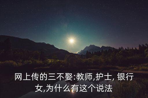 網(wǎng)上傳的三不娶:教師,護(hù)士, 銀行女,為什么有這個說法