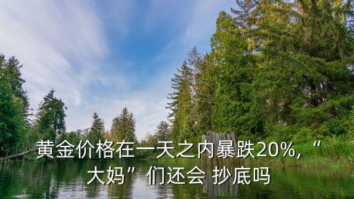  黃金價格在一天之內暴跌20%,“ 大媽”們還會 抄底嗎