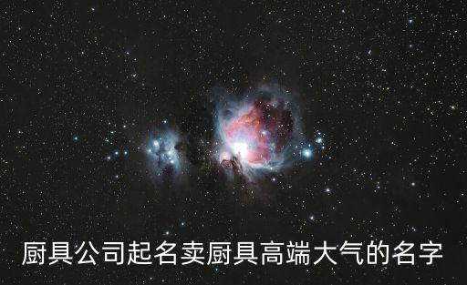 廚具公司起名賣廚具高端大氣的名字