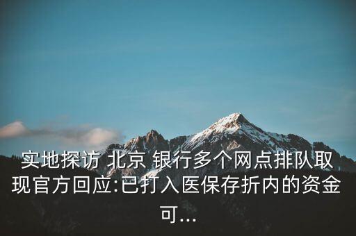 實地探訪 北京 銀行多個網(wǎng)點排隊取現(xiàn)官方回應(yīng):已打入醫(yī)保存折內(nèi)的資金可...