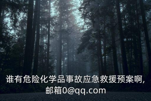 誰有危險化學品事故應(yīng)急救援預(yù)案啊,郵箱0@qq.com