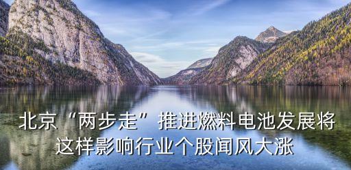  北京“兩步走”推進燃料電池發(fā)展將這樣影響行業(yè)個股聞風大漲