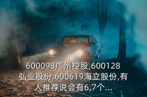 600098廣州控股,600128弘業(yè)股份,600619海立股份,有人推薦說(shuō)會(huì)有6,7個(gè)...