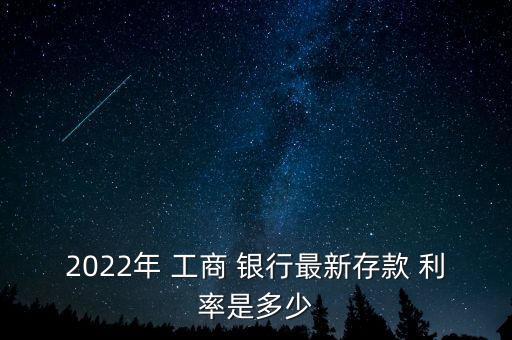 2022年 工商 銀行最新存款 利率是多少