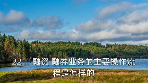 22、 融資 融券業(yè)務(wù)的主要操作流程是怎樣的