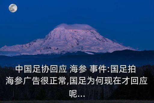 中國足協(xié)回應 海參 事件:國足拍 海參廣告很正常,國足為何現(xiàn)在才回應呢...