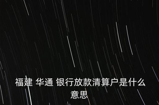  福建 華通 銀行放款清算戶(hù)是什么意思