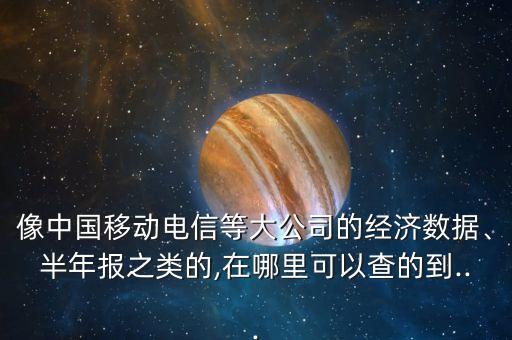 像中國移動電信等大公司的經(jīng)濟數(shù)據(jù)、半年報之類的,在哪里可以查的到...