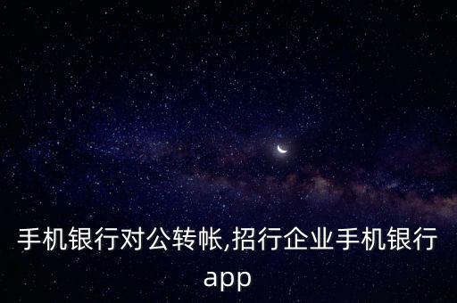 招行手機銀行對公轉帳,招行企業(yè)手機銀行app