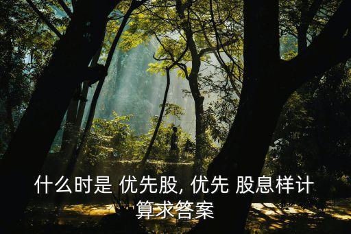 股息率固定優(yōu)先股票,優(yōu)先股票的股息收益一般是什么確定的