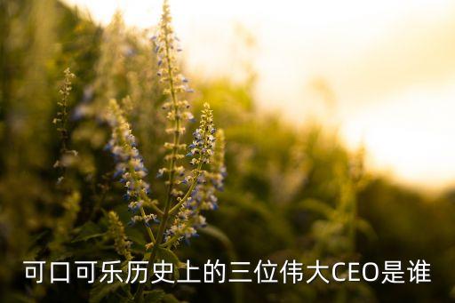 可口可樂歷史上的三位偉大CEO是誰