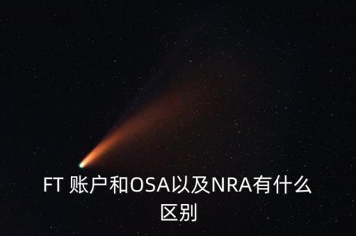 FT 賬戶和OSA以及NRA有什么區(qū)別