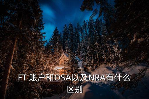 FT 賬戶和OSA以及NRA有什么區(qū)別