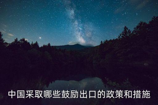 中國采取哪些鼓勵出口的政策和措施